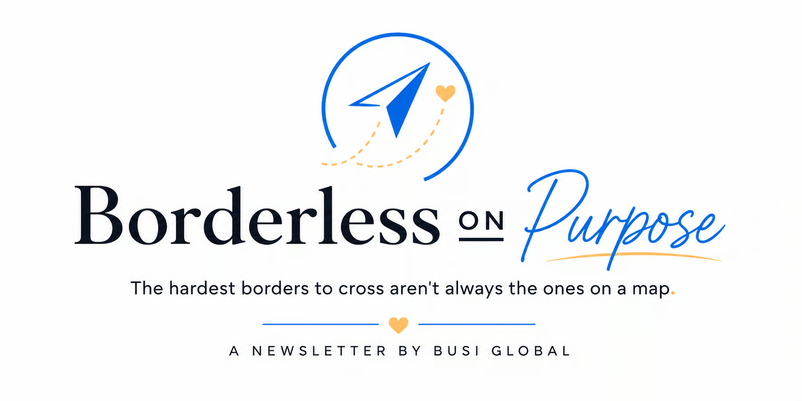 Borderless on Purpose. The hardest borders to cross aren't always the ones on a map. A newsletter by Busi Global.